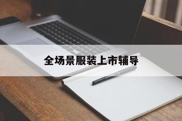 蒙自市全场景服装上市辅导(服装怎么样打造场景化)