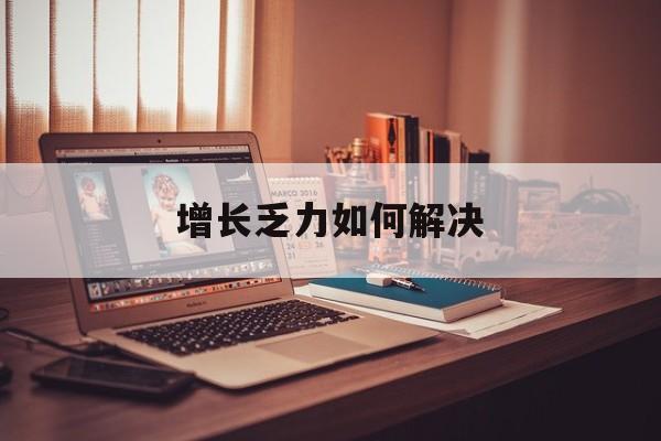 蒙自市增长乏力如何解决(增长乏力是下降的意思吗)