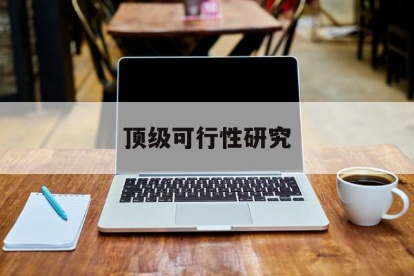 蒙自市顶级可行性研究(可行性研究分为哪几个阶段)